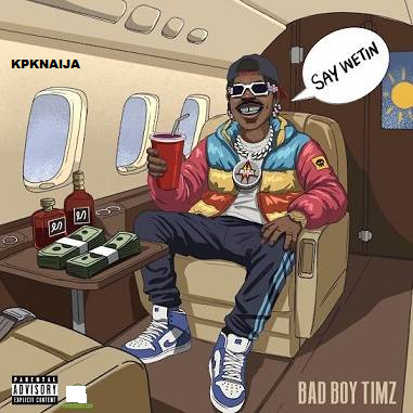 Bad Boy Timz - SAY WETIN | MP3 Song Download