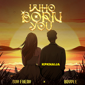 Boy Fheny - Who Born You Ft. BoyPee (Mp3 Download)