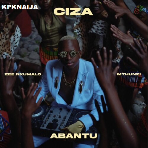 CIZA - Abantu ft. Zee Nxumalo & Mthunzi