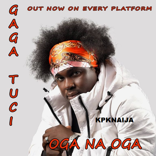 Gaga Tucci - Oga Na Oga (Mp3 Download) - Kpknaija
