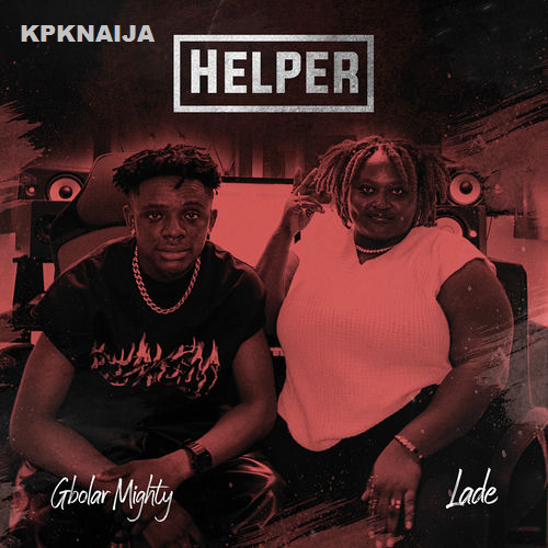 Gbolar Mighty - Helper Ft. Lade