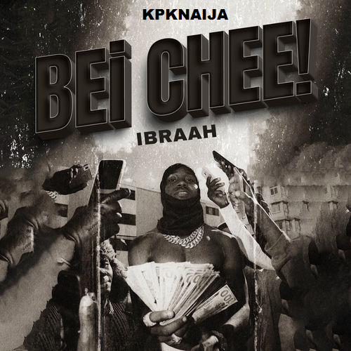 Ibraah - Bei Chee! (Mp3 Download) - kpknaija
