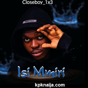 Isi Mmiri - Closeboy 1×3 mp3 song Download - kpknaija