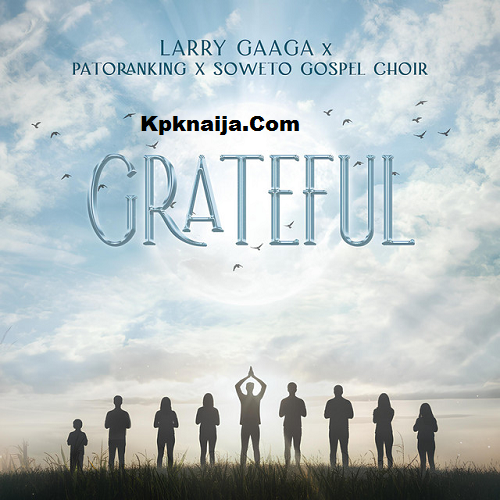 Larry Gaaga - Grateful ft. Patoranking & Soweto Spiritual Singers (Mp3 Download)