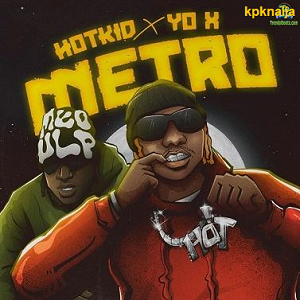 Metro - Hotkid ft. Yo X | mp3 Download - kpknaija