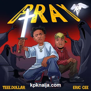 Pray - Tee Dollar ft. Eric Cee mp3 song download - kpknaija