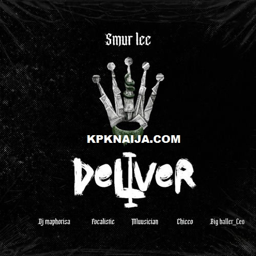 Smur Lee - Deliver ft. Focalistic, Ch'cco, Mluusician, BigBaller_CEO & DJ Maphorisa