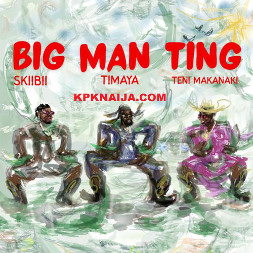 Timaya - Big Man Ting ft. Teni & Skiibii
