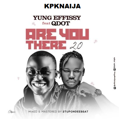 Yung Effissy Ft. Qdot - Are You There 2.0 (Mp3 Download) - kpknaija